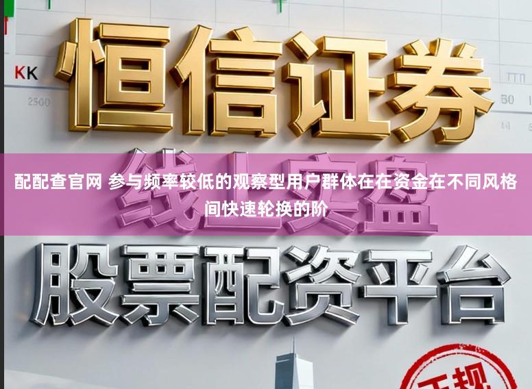 配配查官网 参与频率较低的观察型用户群体在在资金在不同风格间快速轮换的阶