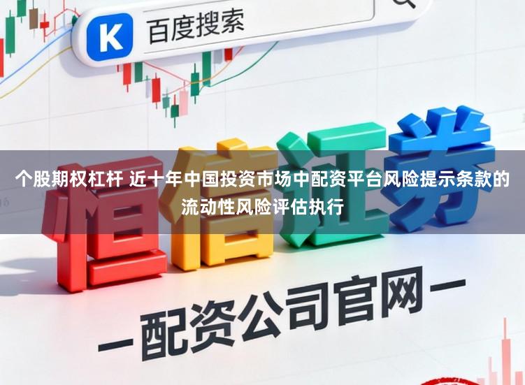 个股期权杠杆 近十年中国投资市场中配资平台风险提示条款的流动性风险评估执行