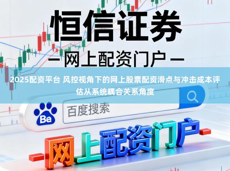 2025配资平台 风控视角下的网上股票配资滑点与冲击成本评估从系统耦合关系角度