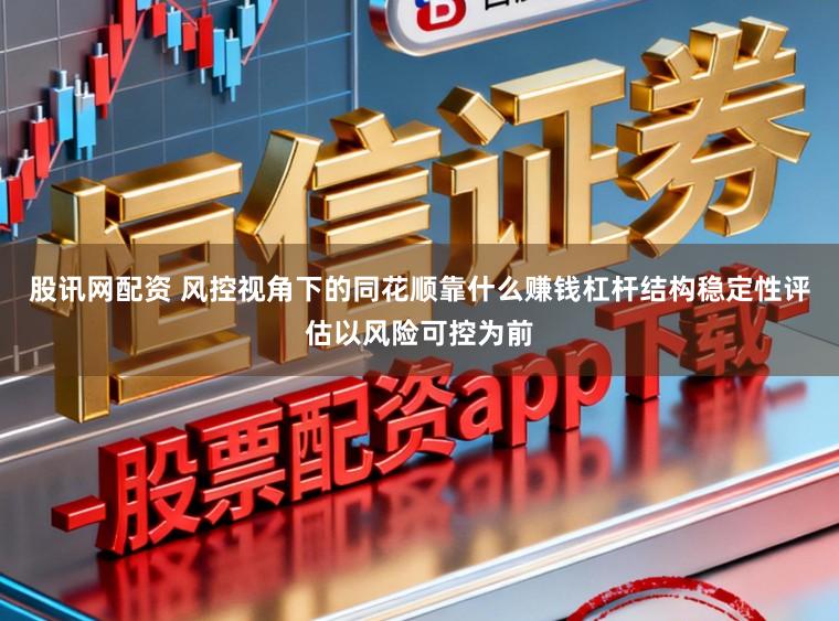 股讯网配资 风控视角下的同花顺靠什么赚钱杠杆结构稳定性评估以风险可控为前