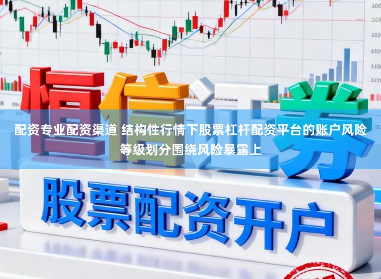 配资专业配资渠道 结构性行情下股票杠杆配资平台的账户风险等级划分围绕风险暴露上