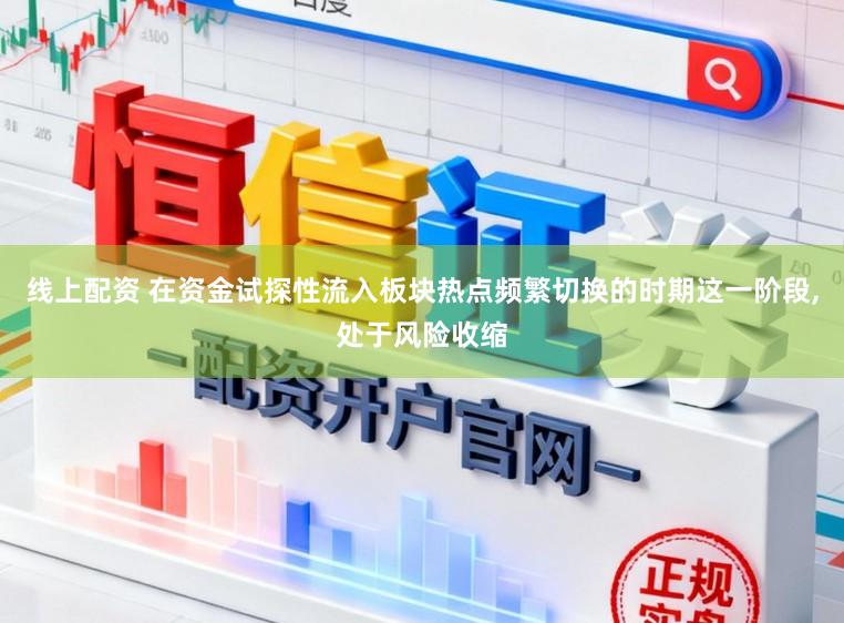 线上配资 在资金试探性流入板块热点频繁切换的时期这一阶段,处于风险收缩