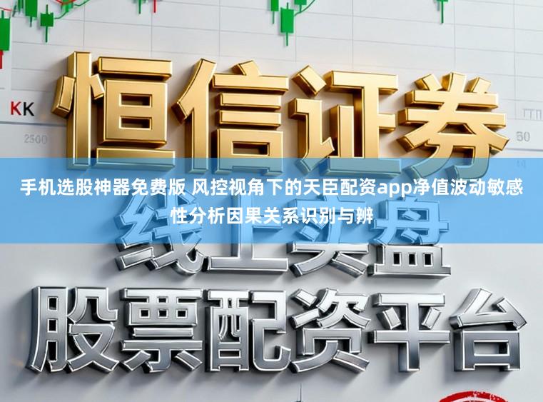 手机选股神器免费版 风控视角下的天臣配资app净值波动敏感性分析因果关系识别与辨