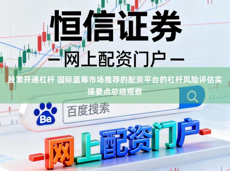 股票开通杠杆 国际蓝筹市场推荐的配资平台的杠杆风险评估实操要点总结观察