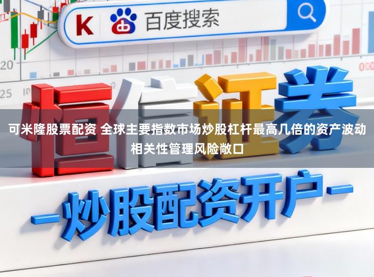 可米隆股票配资 全球主要指数市场炒股杠杆最高几倍的资产波动相关性管理风险敞口