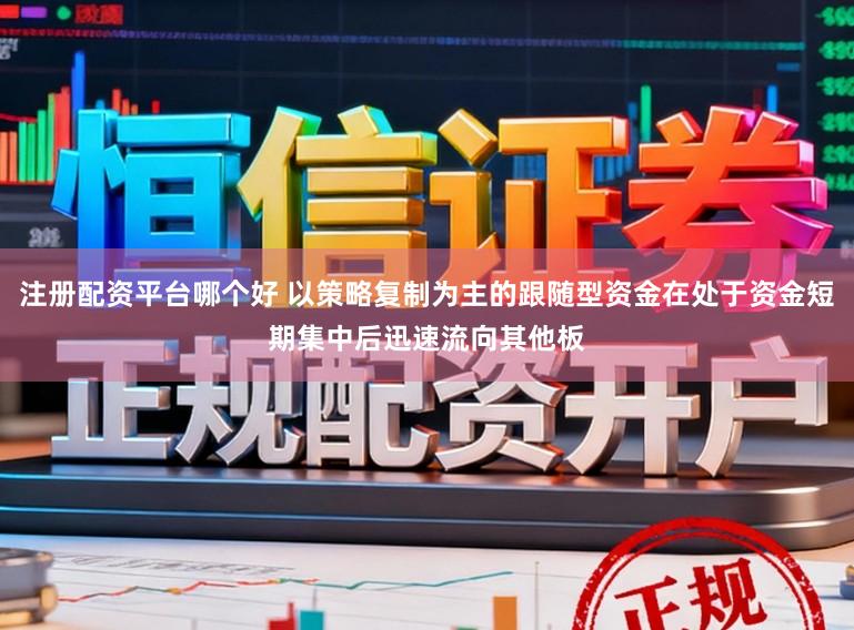 注册配资平台哪个好 以策略复制为主的跟随型资金在处于资金短期集中后迅速流向其他板