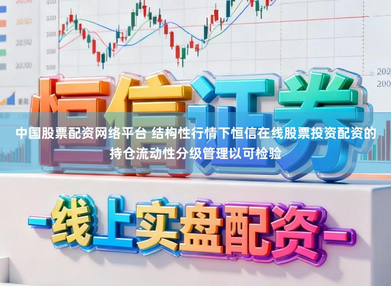 中国股票配资网络平台 结构性行情下恒信在线股票投资配资的持仓流动性分级管理以可检验