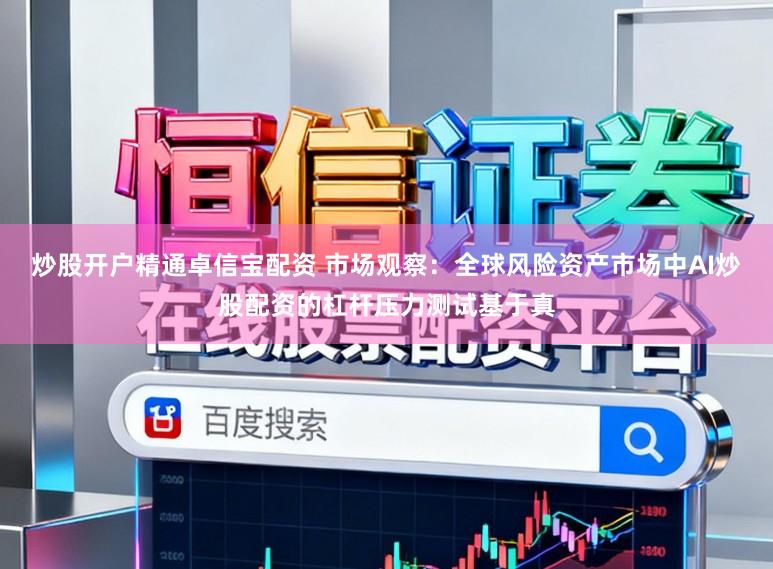 炒股开户精通卓信宝配资 市场观察：全球风险资产市场中AI炒股配资的杠杆压力测试基于真
