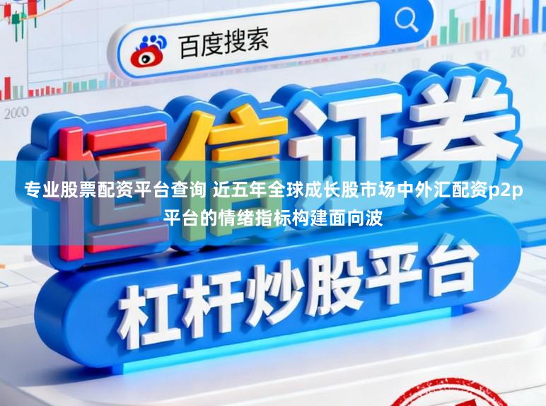 专业股票配资平台查询 近五年全球成长股市场中外汇配资p2p平台的情绪指标构建面向波