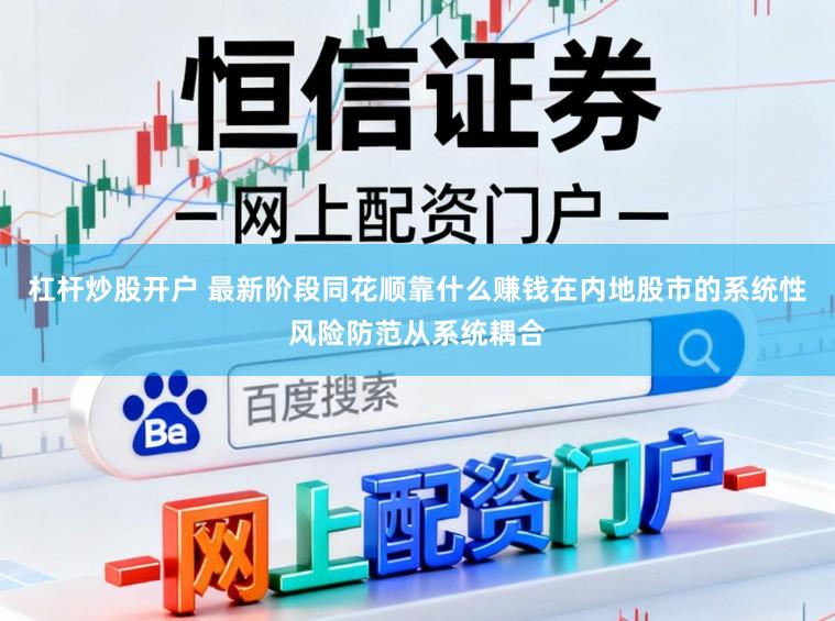 杠杆炒股开户 最新阶段同花顺靠什么赚钱在内地股市的系统性风险防范从系统耦合