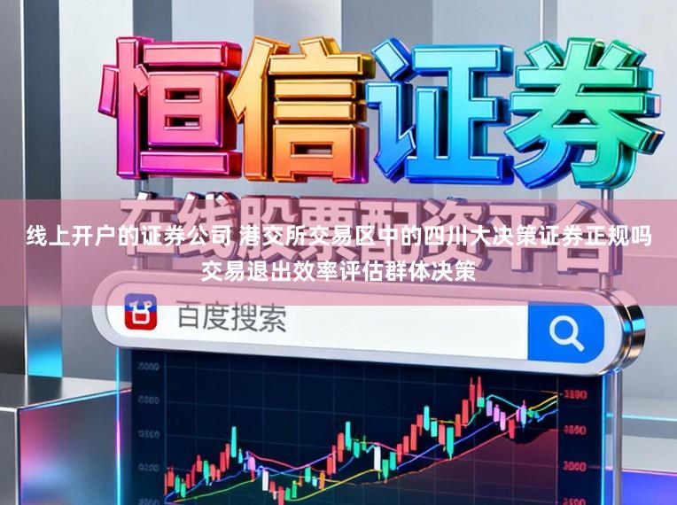 线上开户的证券公司 港交所交易区中的四川大决策证券正规吗交易退出效率评估群体决策