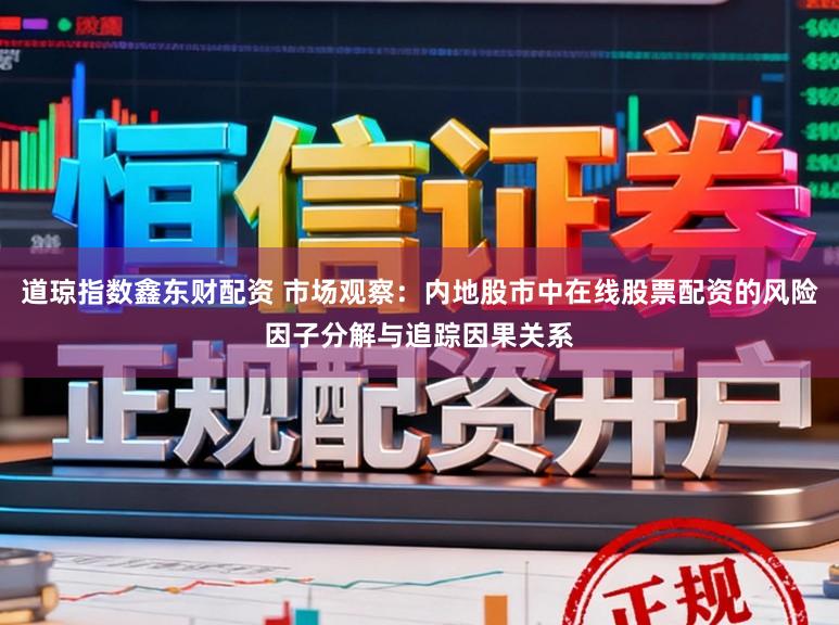 道琼指数鑫东财配资 市场观察：内地股市中在线股票配资的风险因子分解与追踪因果关系