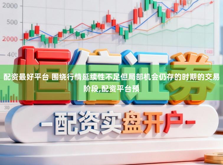 配资最好平台 围绕行情延续性不足但局部机会仍存的时期的交易阶段，配资平台预