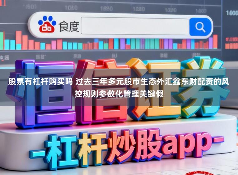 股票有杠杆购买吗 过去三年多元股市生态外汇鑫东财配资的风控规则参数化管理关键假