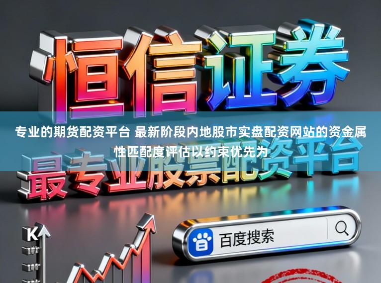 专业的期货配资平台 最新阶段内地股市实盘配资网站的资金属性匹配度评估以约束优先为