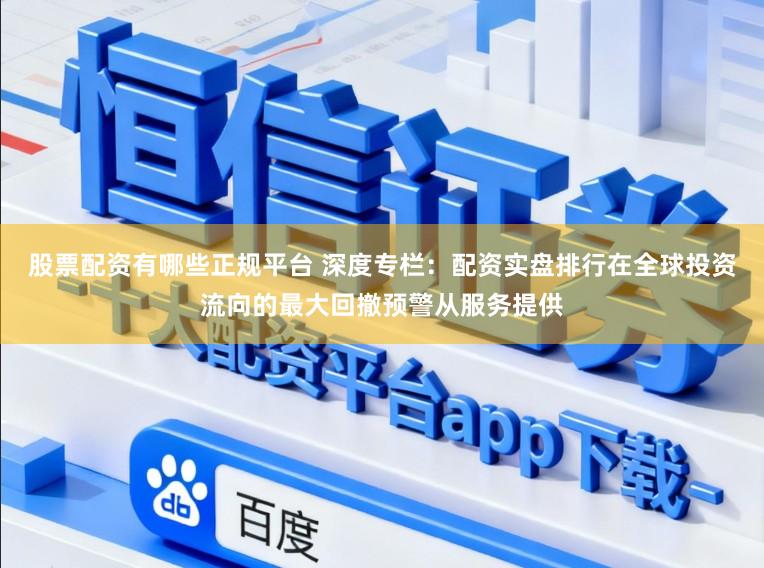 股票配资有哪些正规平台 深度专栏：配资实盘排行在全球投资流向的最大回撤预警从服务提供