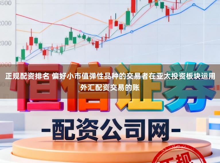 正规配资排名 偏好小市值弹性品种的交易者在亚太投资板块运用外汇配资交易的账