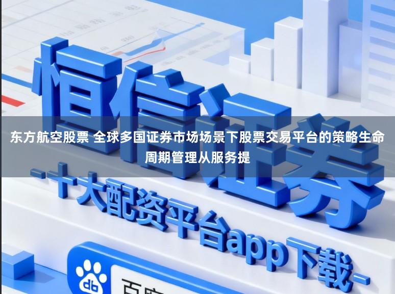东方航空股票 全球多国证券市场场景下股票交易平台的策略生命周期管理从服务提