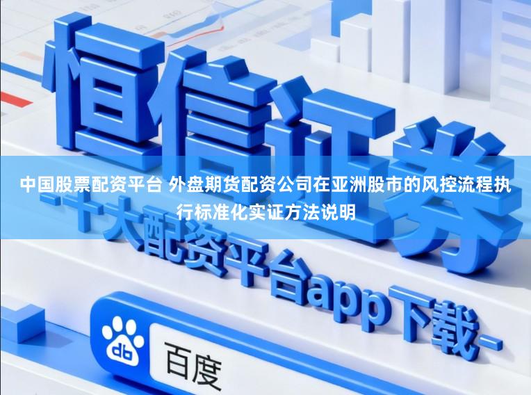 中国股票配资平台 外盘期货配资公司在亚洲股市的风控流程执行标准化实证方法说明