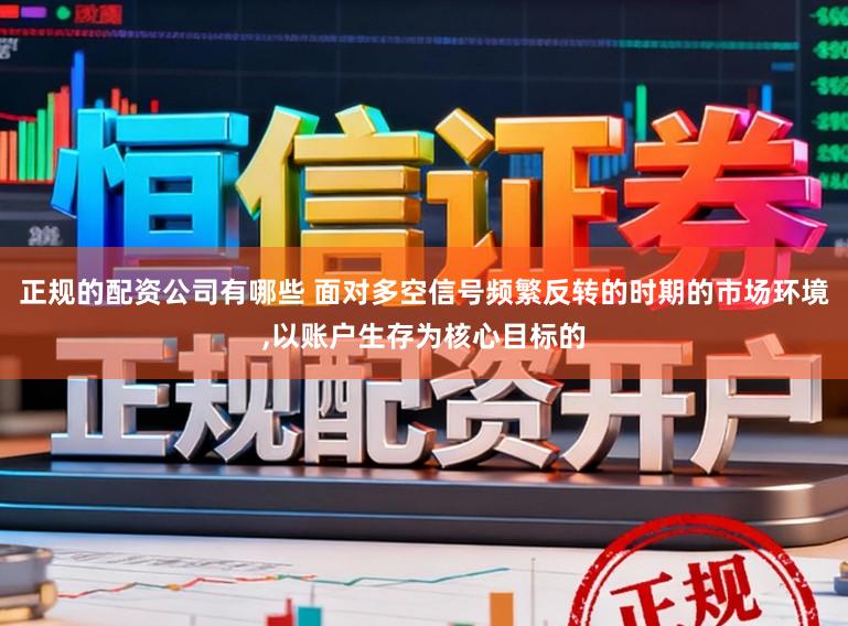 正规的配资公司有哪些 面对多空信号频繁反转的时期的市场环境，以账户生存为核心目标的