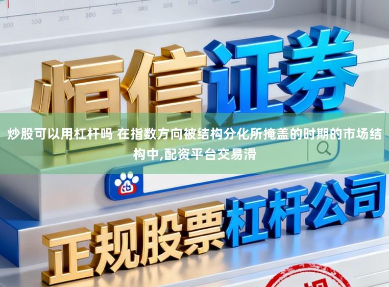 炒股可以用杠杆吗 在指数方向被结构分化所掩盖的时期的市场结构中,配资平台交易滑