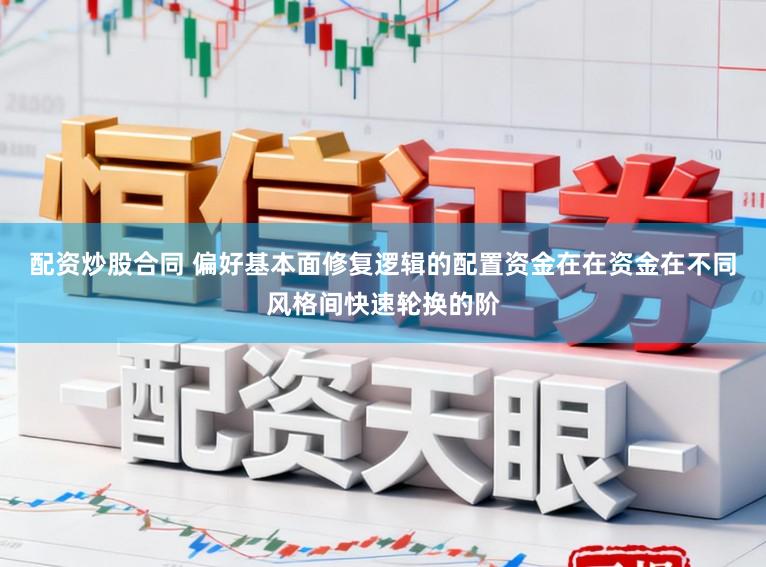 配资炒股合同 偏好基本面修复逻辑的配置资金在在资金在不同风格间快速轮换的阶