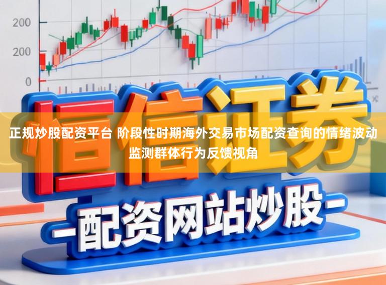 正规炒股配资平台 阶段性时期海外交易市场配资查询的情绪波动监测群体行为反馈视角