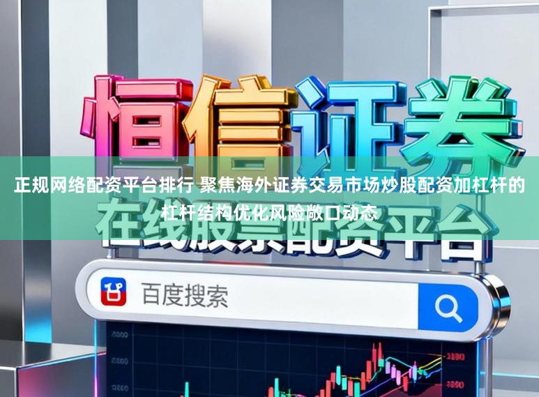 正规网络配资平台排行 聚焦海外证券交易市场炒股配资加杠杆的杠杆结构优化风险敞口动态