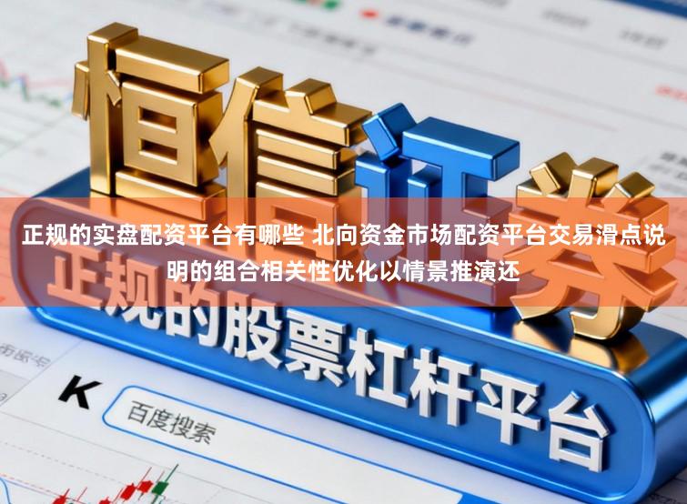 正规的实盘配资平台有哪些 北向资金市场配资平台交易滑点说明的组合相关性优化以情景推演还