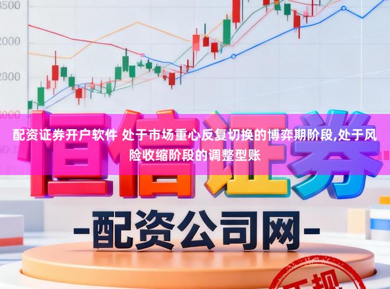 配资证券开户软件 处于市场重心反复切换的博弈期阶段,处于风险收缩阶段的调整型账