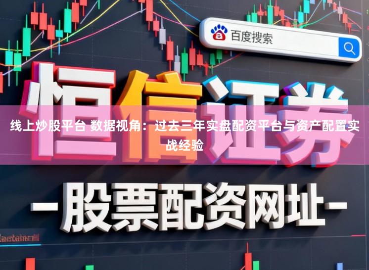 线上炒股平台 数据视角：过去三年实盘配资平台与资产配置实战经验