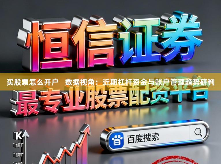 买股票怎么开户   数据视角：近期杠杆资金与账户管理趋势研判
