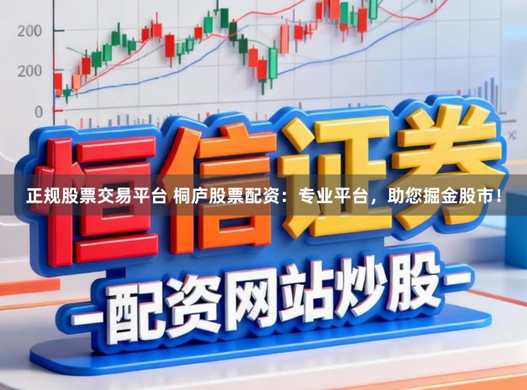 正规股票交易平台 桐庐股票配资：专业平台，助您掘金股市！