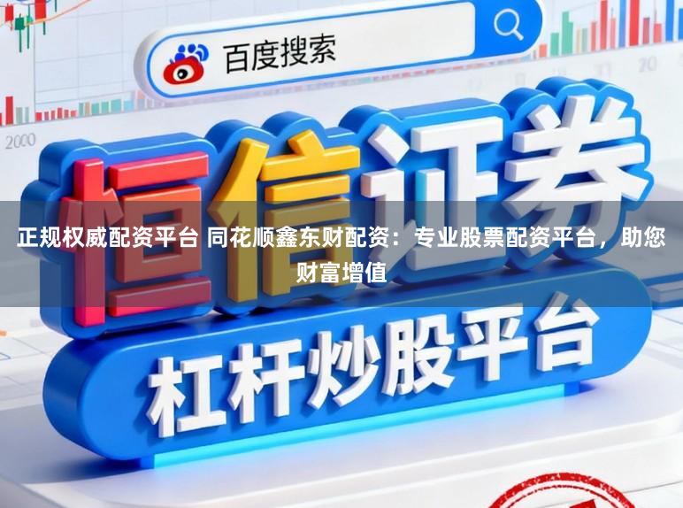 正规权威配资平台 同花顺鑫东财配资:专业股票配资平台,助您财富增值