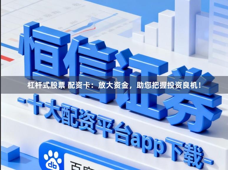 杠杆式股票 配资卡：放大资金，助您把握投资良机！