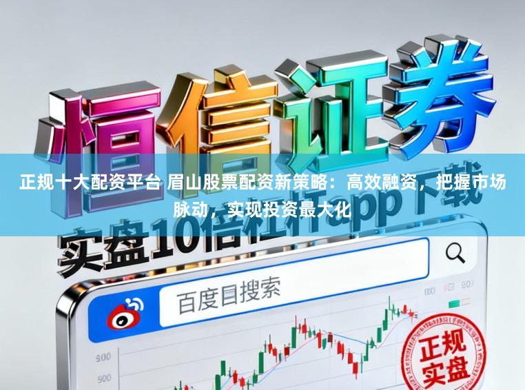 正规十大配资平台 眉山股票配资新策略:高效融资,把握市场脉动,实现投资最大化