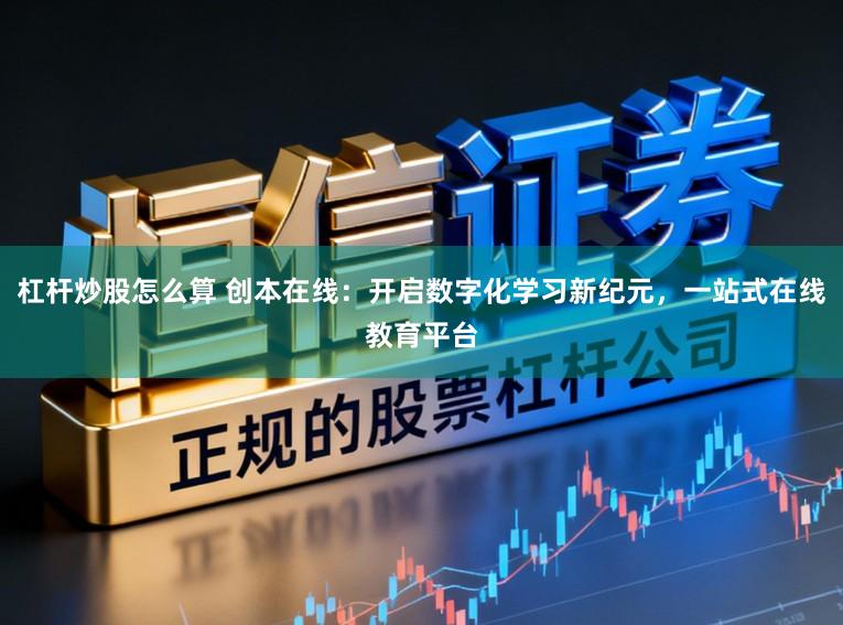 杠杆炒股怎么算 创本在线：开启数字化学习新纪元，一站式在线教育平台