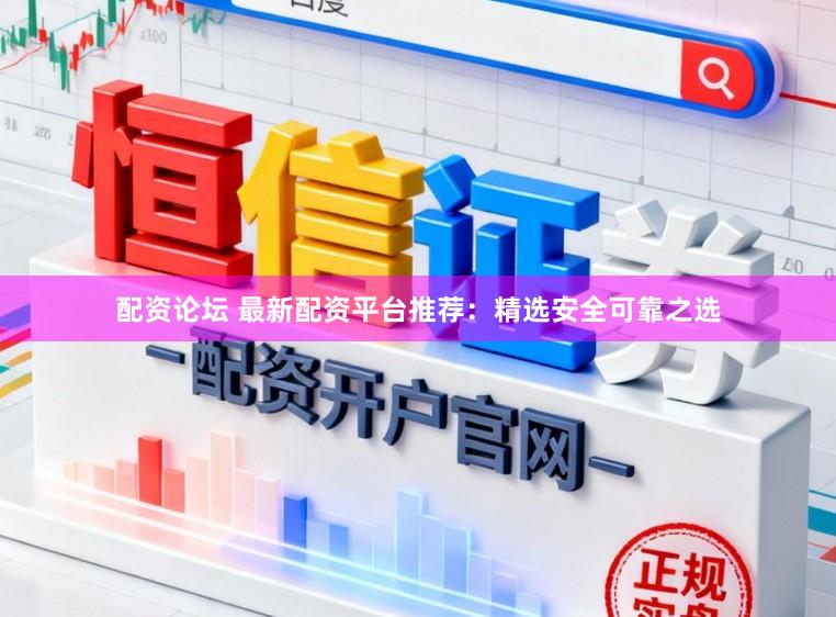 配资论坛 最新配资平台推荐:精选安全可靠之选
