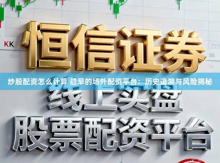 炒股配资怎么计算 最早的场外配资平台：历史追溯与风险揭秘
