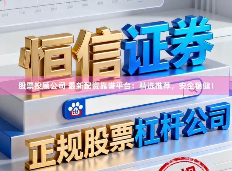 股票投顾公司 最新配资靠谱平台:精选推荐,安全稳健!