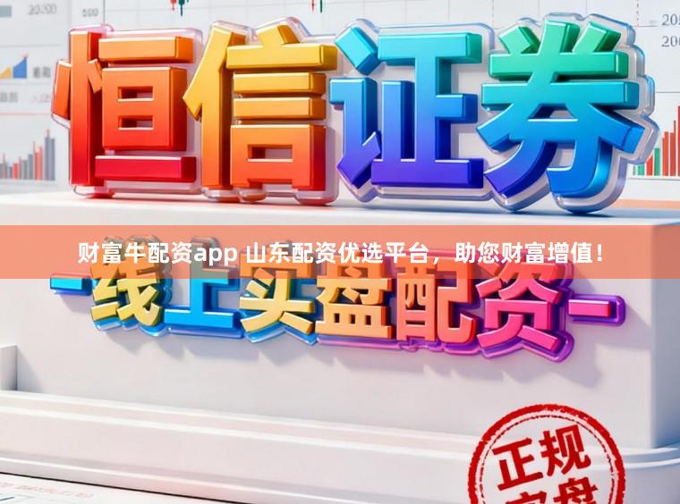 财富牛配资app 山东配资优选平台，助您财富增值！