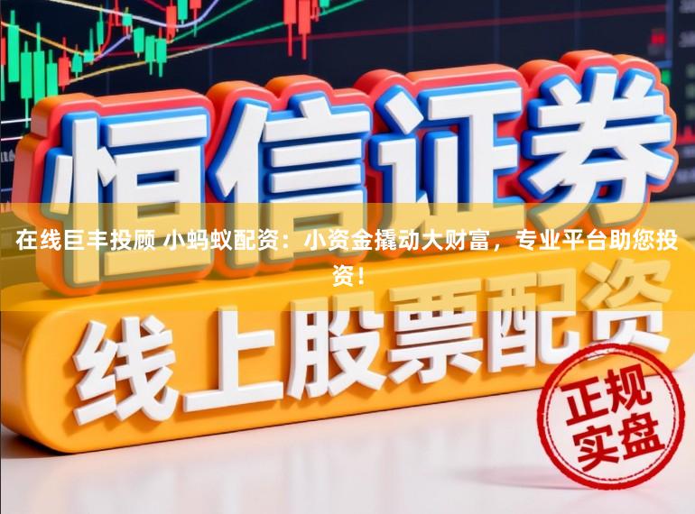 在线巨丰投顾 小蚂蚁配资：小资金撬动大财富，专业平台助您投资！