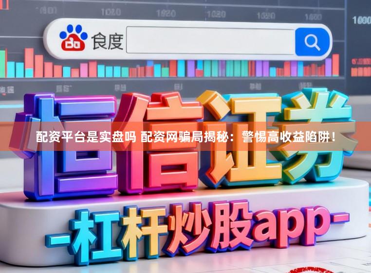 配资平台是实盘吗 配资网骗局揭秘：警惕高收益陷阱！