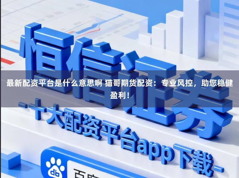 最新配资平台是什么意思啊 猫哥期货配资:专业风控,助您稳健盈利!