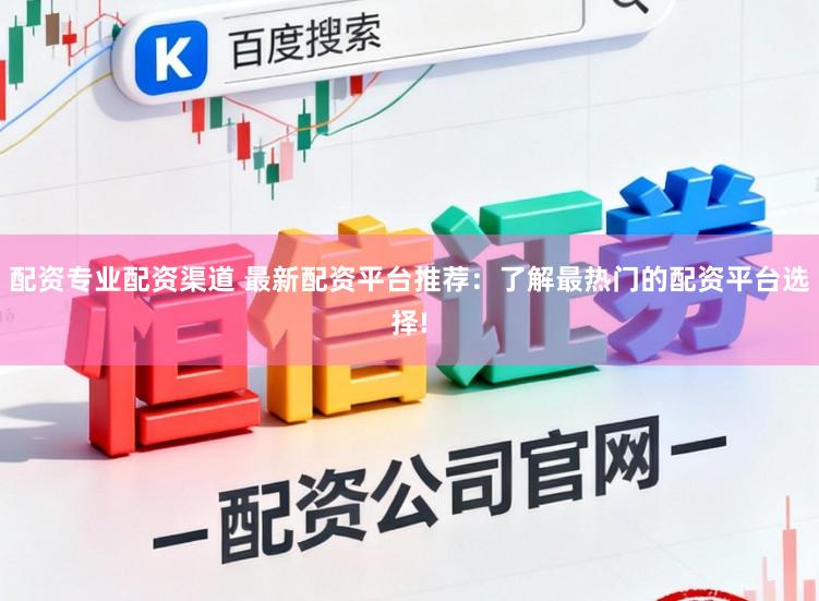 配资专业配资渠道 最新配资平台推荐：了解最热门的配资平台选择!