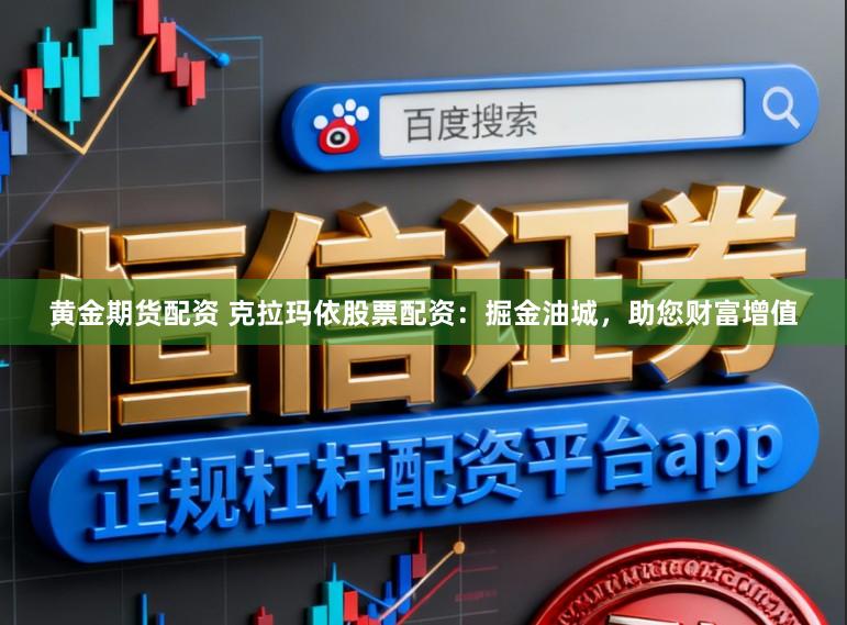 黄金期货配资 克拉玛依股票配资：掘金油城，助您财富增值
