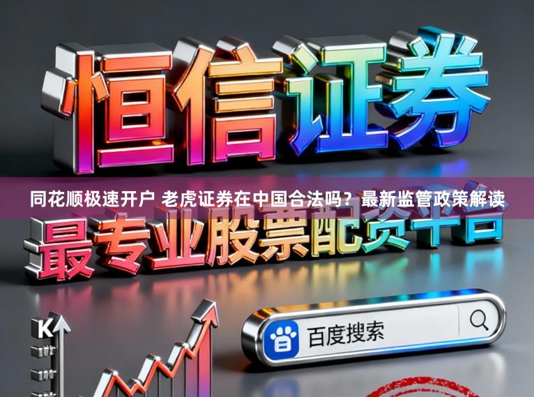 同花顺极速开户 老虎证券在中国合法吗？最新监管政策解读