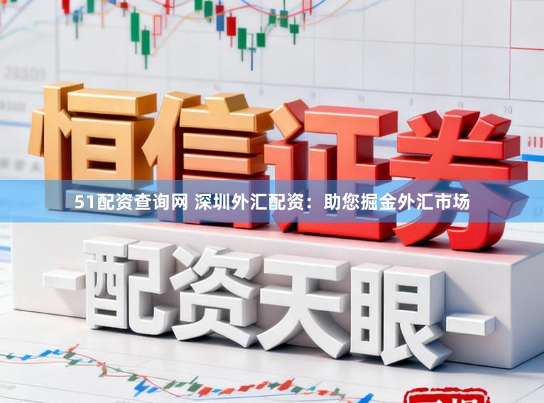 51配资查询网 深圳外汇配资:助您掘金外汇市场
