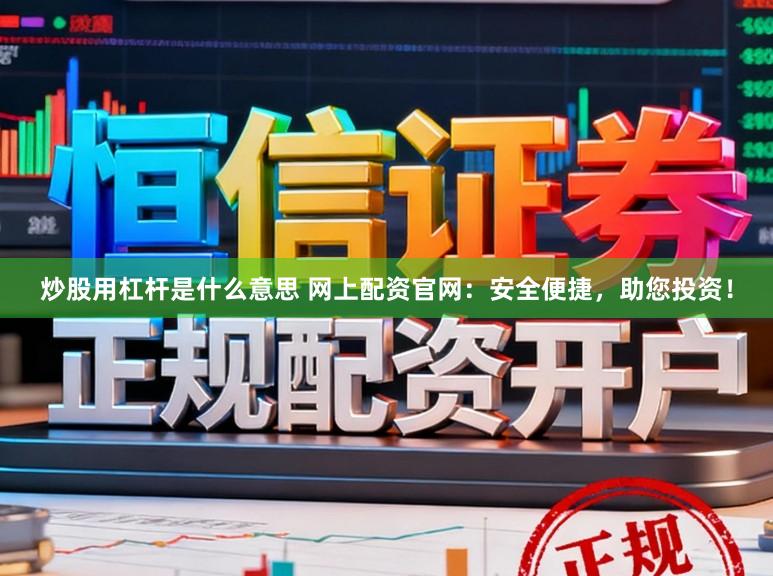 炒股用杠杆是什么意思 网上配资官网:安全便捷,助您投资!