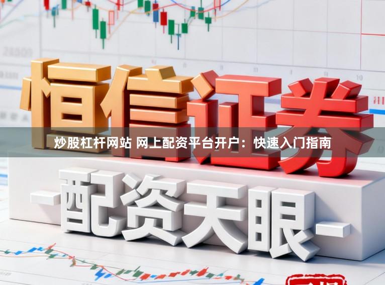 炒股杠杆网站 网上配资平台开户:快速入门指南